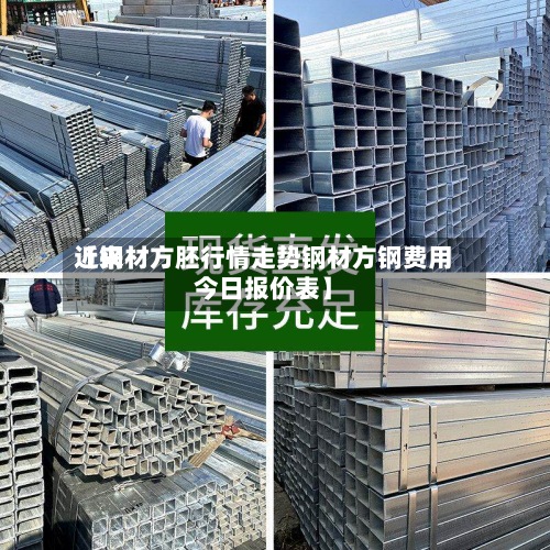 近来
【钢材方胚行情走势钢材方钢费用
今日报价表】-第3张图片