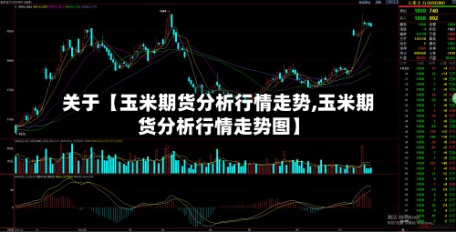 关于【玉米期货分析行情走势,玉米期货分析行情走势图】