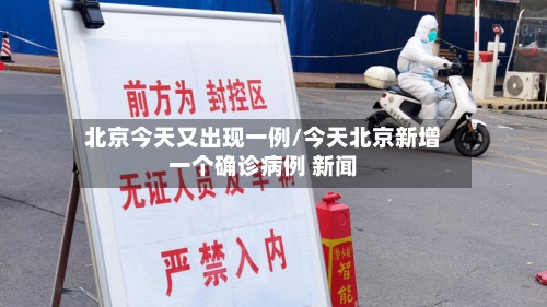 北京今天又出现一例/今天北京新增一个确诊病例 新闻-第3张图片