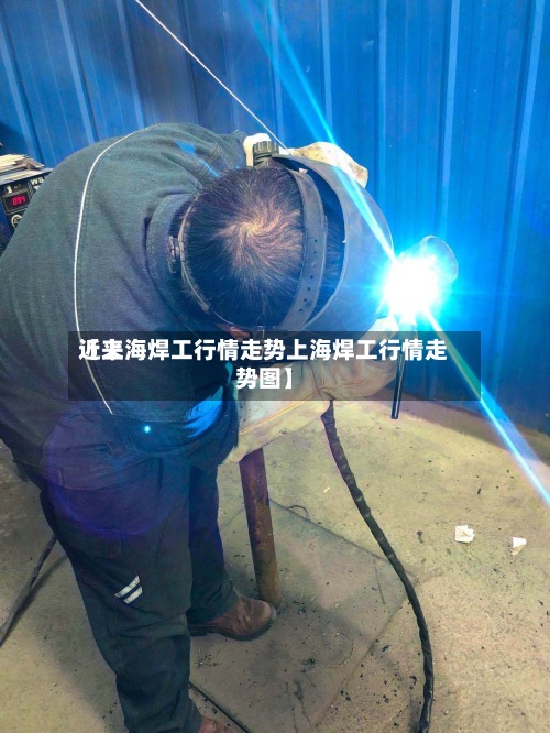 近来【上海焊工行情走势上海焊工行情走势图】