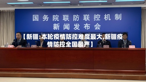 【新疆:本轮疫情防控难度最大,新疆疫情防控全国最严】-第3张图片