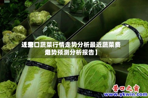 近来
【营口蔬菜行情走势分析最近蔬菜费用
走势预测分析报告】-第2张图片