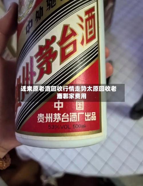 近来
【太原老酒回收行情走势太原回收老酒哪家费用
高】