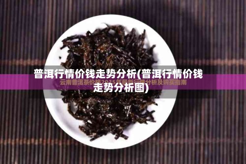 普洱行情价钱走势分析(普洱行情价钱走势分析图)-第2张图片