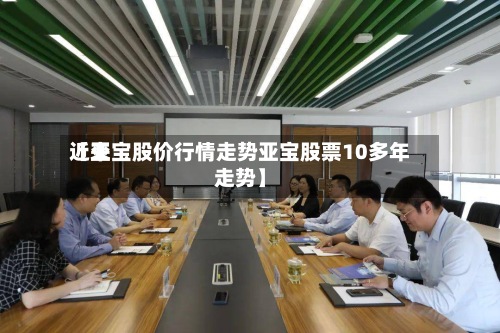 近来
【亚宝股价行情走势亚宝股票10多年走势】-第3张图片