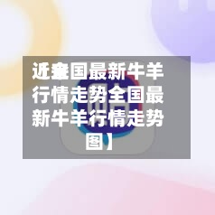 近来
【全国最新牛羊行情走势全国最新牛羊行情走势图】-第2张图片