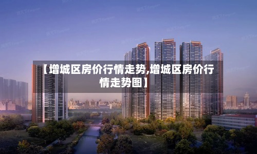 【增城区房价行情走势,增城区房价行情走势图】-第3张图片