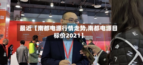 最近【南都电源行情走势,南都电源目标价2021】