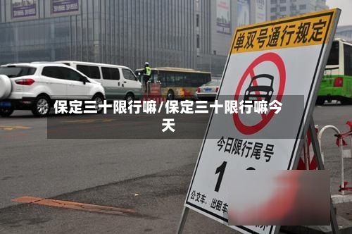 保定三十限行嘛/保定三十限行嘛今天