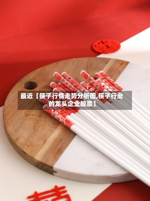最近【筷子行情走势分析图,筷子行业的龙头企业股票】