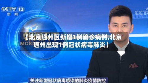 【北京通州区新增1例确诊病例,北京通州出现1例冠状病毒肺炎】