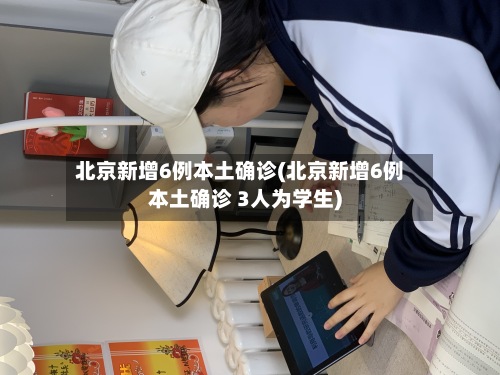 北京新增6例本土确诊(北京新增6例本土确诊 3人为学生)-第3张图片