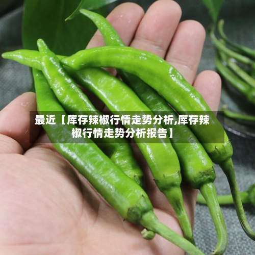 最近【库存辣椒行情走势分析,库存辣椒行情走势分析报告】-第2张图片