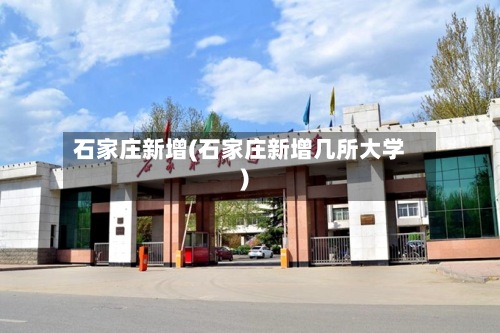 石家庄新增(石家庄新增几所大学)