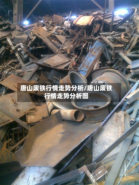 唐山废铁行情走势分析/唐山废铁行情走势分析图-第2张图片