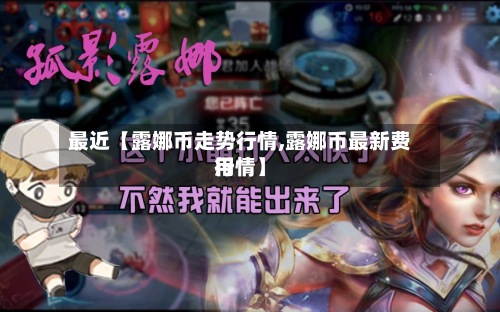 最近【露娜币走势行情,露娜币最新费用
行情】