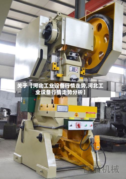 关于【河北工业设备行情走势,河北工业设备行情走势分析】