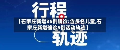 【石家庄新增35例确诊:含多名儿童,石家庄新增确诊5例活动轨迹】-第2张图片