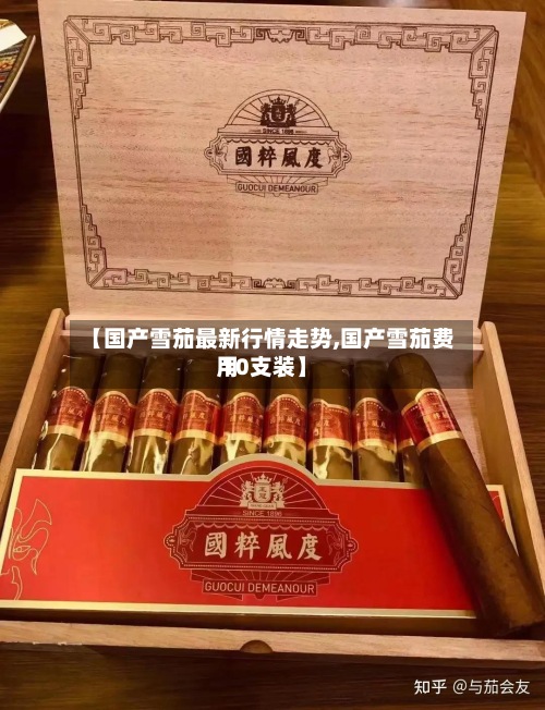 【国产雪茄最新行情走势,国产雪茄费用 10支装】
