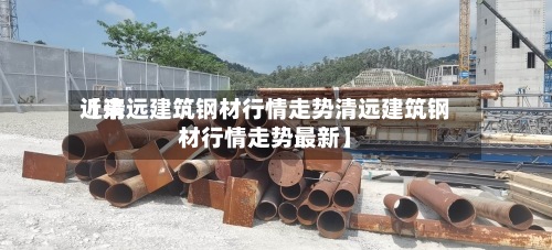 近来
【清远建筑钢材行情走势清远建筑钢材行情走势最新】