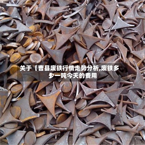 关于【曹县废铁行情走势分析,废铁多少一吨今天的费用
】