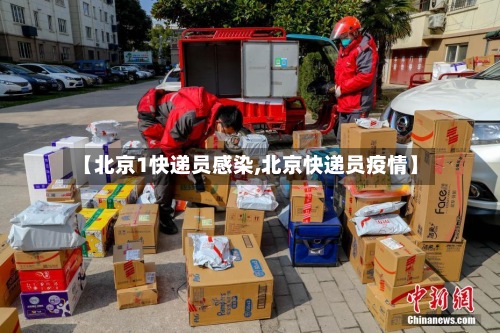 【北京1快递员感染,北京快递员疫情】