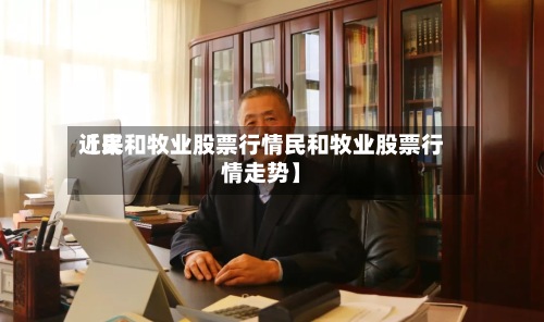 近来【民和牧业股票行情民和牧业股票行情走势】