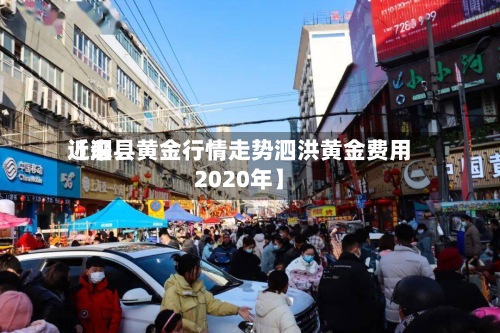 近来
【泗县黄金行情走势泗洪黄金费用
2020年】