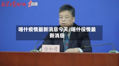喀什疫情最新消息今天/喀什役情最新消息