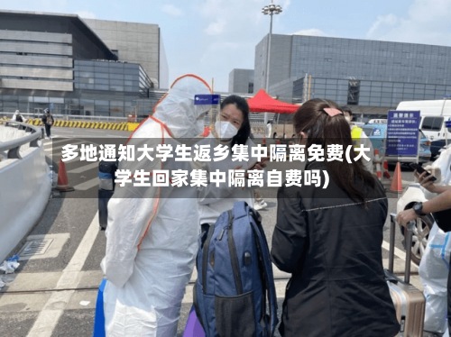 多地通知大学生返乡集中隔离免费(大学生回家集中隔离自费吗)