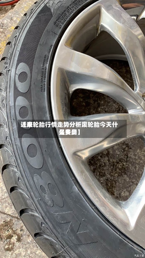 近来
【废轮胎行情走势分析废轮胎今天什么费用
是多少】