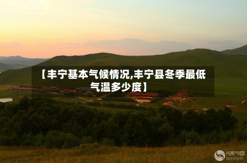 【丰宁基本气候情况,丰宁县冬季最低气温多少度】-第3张图片