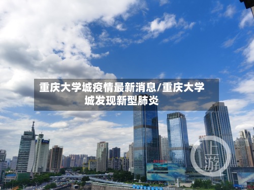 重庆大学城疫情最新消息/重庆大学城发现新型肺炎-第3张图片