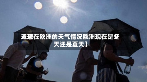 近来
【现在欧洲的天气情况欧洲现在是冬天还是夏天】-第2张图片