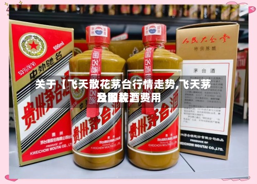 关于【飞天散花茅台行情走势,飞天茅台散装酒费用及图片】
