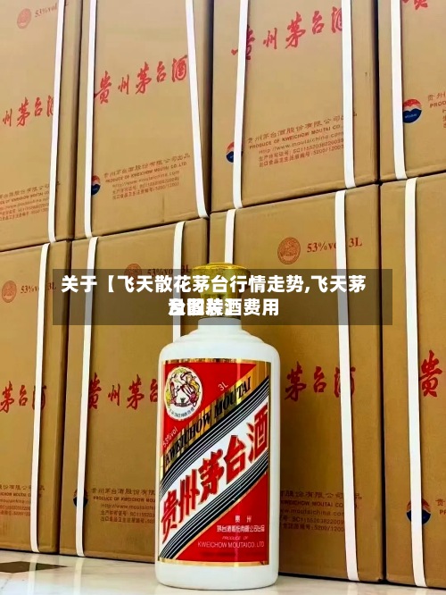 关于【飞天散花茅台行情走势,飞天茅台散装酒费用及图片】-第2张图片