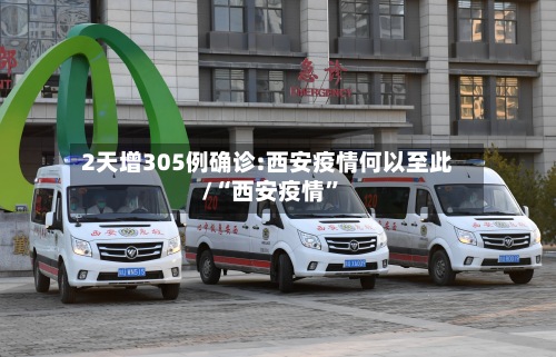 2天增305例确诊:西安疫情何以至此/“西安疫情”