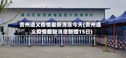 贵州遵义疫情最新消息今天(贵州遵义疫情最新消息新增15日)