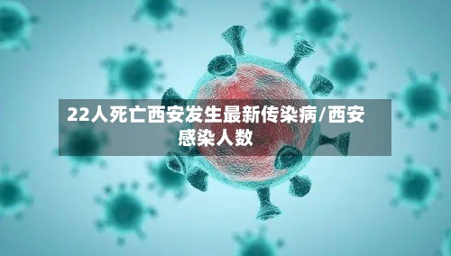 22人死亡西安发生最新传染病/西安感染人数