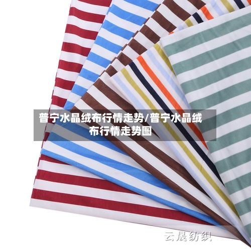 普宁水晶绒布行情走势/普宁水晶绒布行情走势图