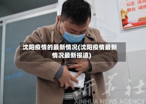 沈阳疫情的最新情况(沈阳疫情最新情况最新报道)