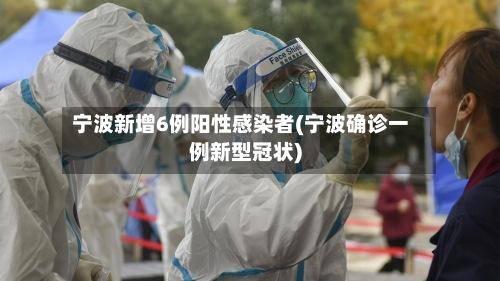 宁波新增6例阳性感染者(宁波确诊一例新型冠状)