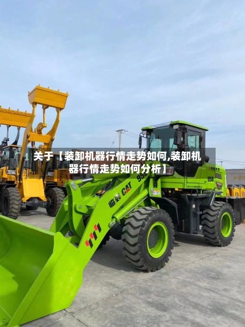 关于【装卸机器行情走势如何,装卸机器行情走势如何分析】