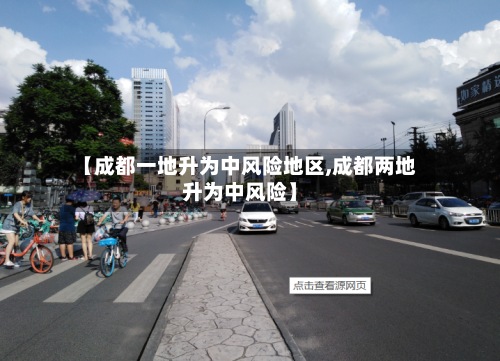 【成都一地升为中风险地区,成都两地升为中风险】-第2张图片