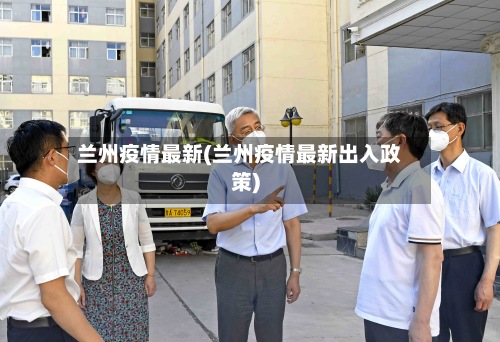 兰州疫情最新(兰州疫情最新出入政策)