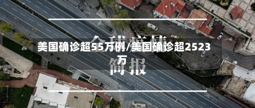 美国确诊超55万例/美国确诊超2523万