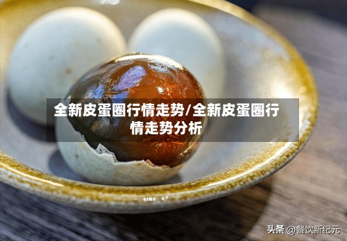 全新皮蛋圈行情走势/全新皮蛋圈行情走势分析-第3张图片