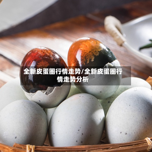 全新皮蛋圈行情走势/全新皮蛋圈行情走势分析-第2张图片