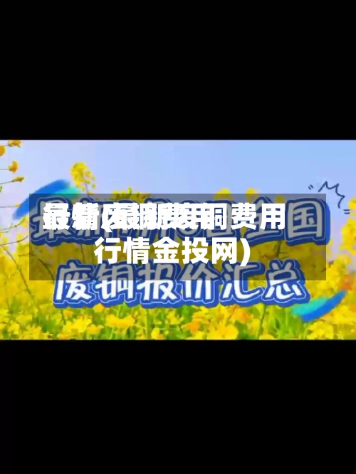 最新废铜费用
行情(最新废铜费用
行情金投网)