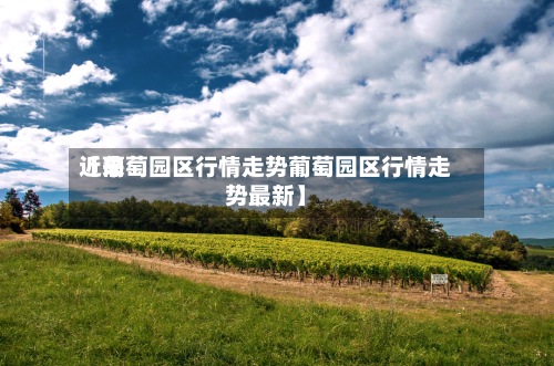 近来
【葡萄园区行情走势葡萄园区行情走势最新】